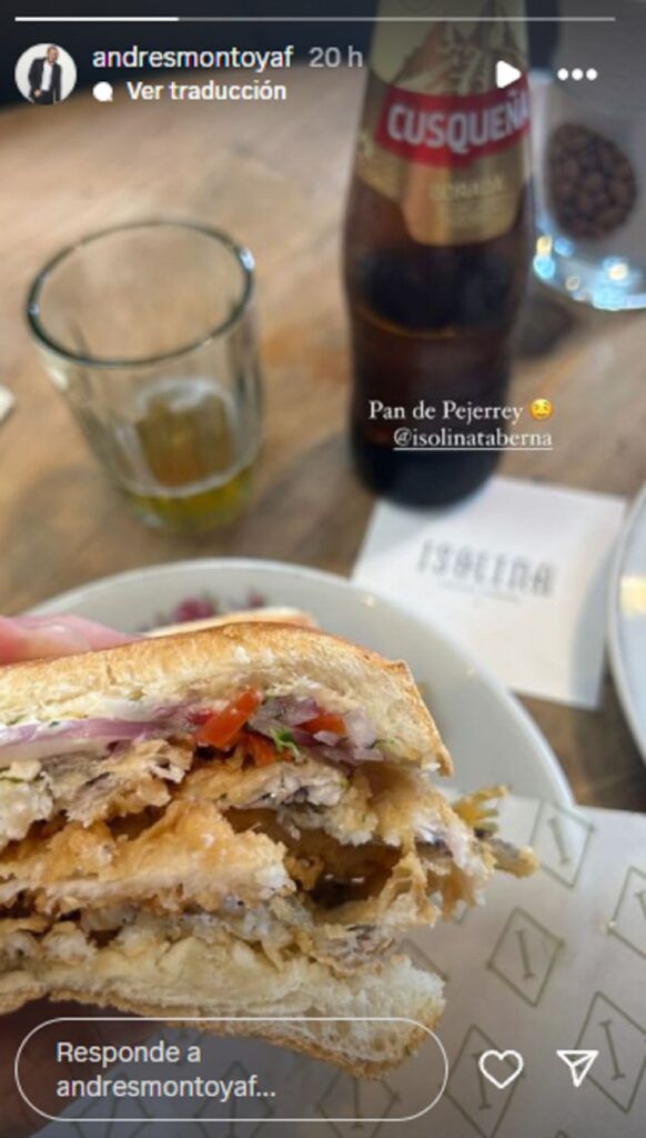 La última aparición de Andrés Montoya se dio en un restaurante de Perú, llamado Isolina taberna peruana. “Pan de pejerrey”, escribió el periodista encima de una imagen que publicó en sus historias de Instagram mientras cenaba dicho plato.