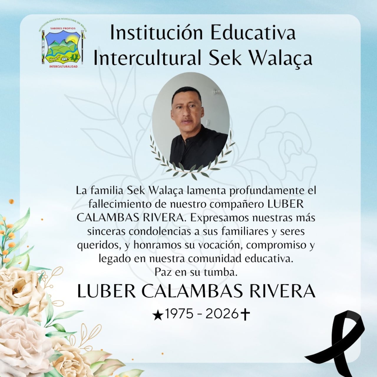 Con profundo pesar, la familia Sek Walaça lamenta la partida de nuestro querido compañero Luber Calambás Rivera. Expresamos nuestras más sinceras condolencias a sus familiares, amigos y compañeros, acompañándolos en este momento de dolor.